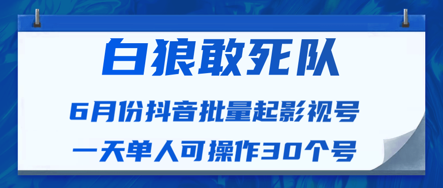 白狼敢死队最新抖音短视频批量起影视号（一天单人可操作30个号）视频课程-第二象限
