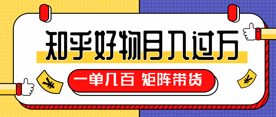 知乎好物推荐独家操作详解，一单能赚几百元上千元，矩阵带货月入过万（共5节视频）-第二象限