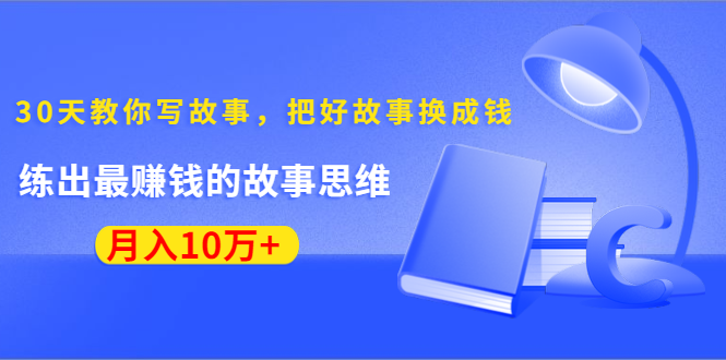 《30天教你写故事，把好故事换成钱》练出最赚钱的故事思维，月入10万+-第二象限