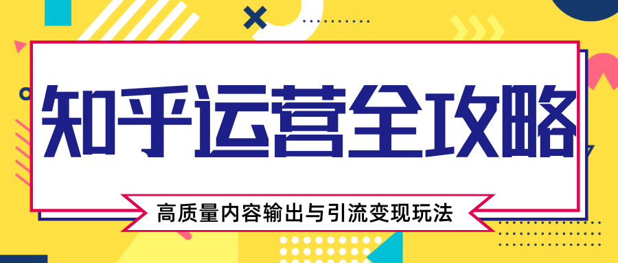 知乎运营全攻略，涨盐值最快的方法，高质量内容输出与引流变现玩法（共3节视频）-第二象限