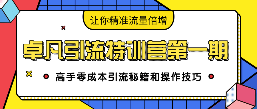 卓凡引流特训营第一期：高手零成本引流秘籍和操作技巧，让你精准流量倍增-第二象限