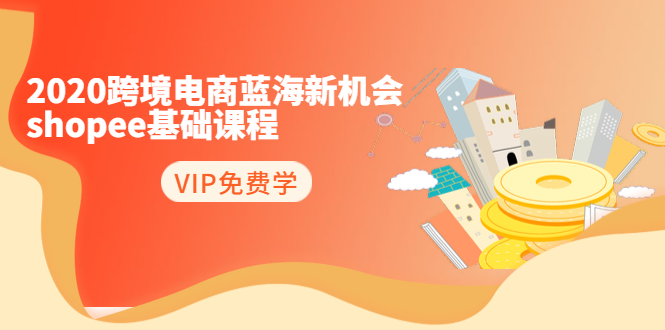 2020跨境电商蓝海新机会-SHOPEE基础课程：简单粗暴日报爆千单（27节课）-第二象限
