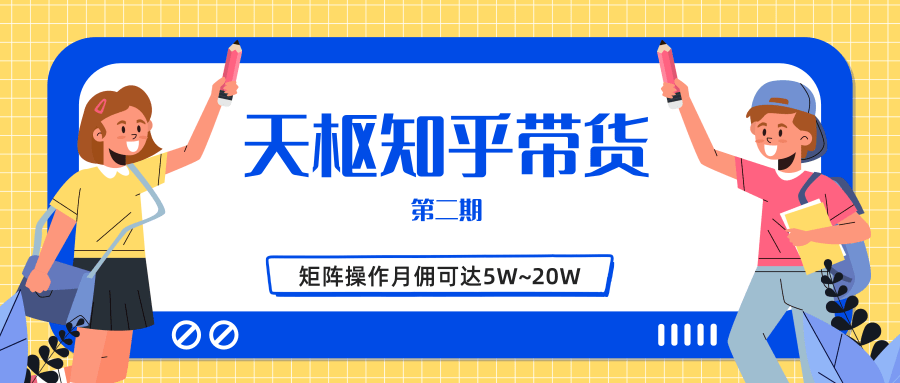 天枢知乎带货第二期，单号操作月佣在3K~1W,矩阵操作月佣可达5W~20W-第二象限