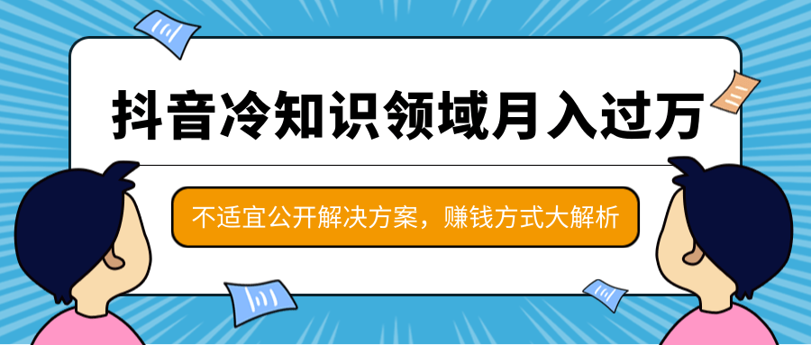 抖音冷知识领域月入过万项目，不适宜公开解决方案 ，抖音赚钱方式大解析！-第二象限