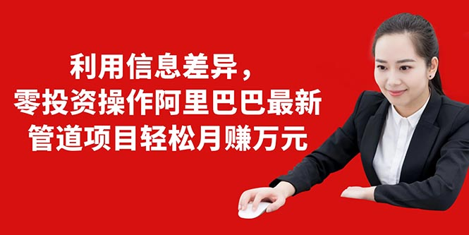 利用信息差异，零投资操作阿里巴巴最新管道项目轻松月赚10000+-第二象限