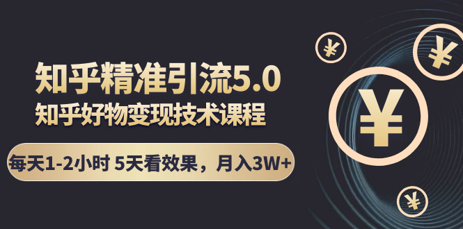 知乎精准引流5.0+知乎好物变现技术课程：每天1-2小时5天看效果，月入3W+-第二象限