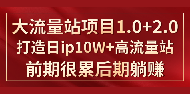《大流量站项目1.0+2.0》打造日IP10W+高流量站，前期很累后期躺赚-第二象限