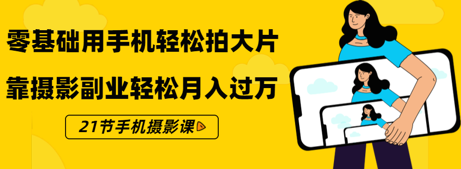 零基础用手机轻松拍大片，靠摄影副业轻松月入过万（21节手机摄影课）-第二象限