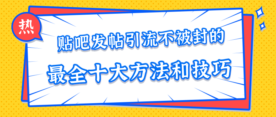 贴吧发帖引流不被封的十大方法与技巧，助你轻松引流月入过万-第二象限