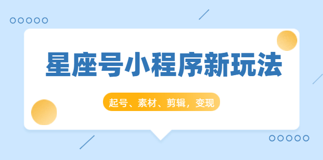 星座号小程序新玩法：起号、素材、剪辑，如何变现（附素材）-第二象限
