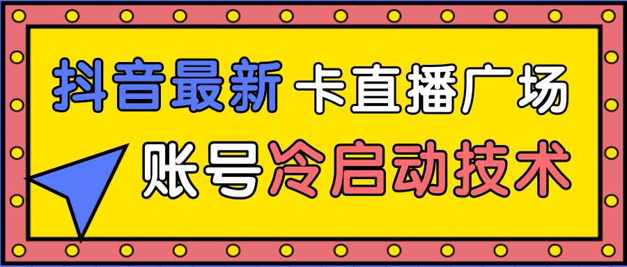抖音最新卡直播广场12个方法、新老账号冷启动技术，异常账号冷启动-第二象限
