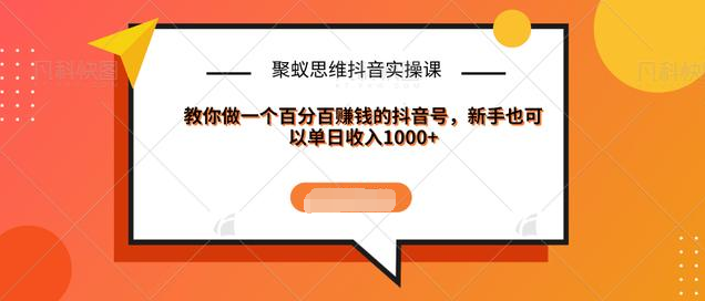 聚蚁思维抖音实操课:教你做一个百分百赚钱的抖音号，新手也可以单日收入1000+-第二象限