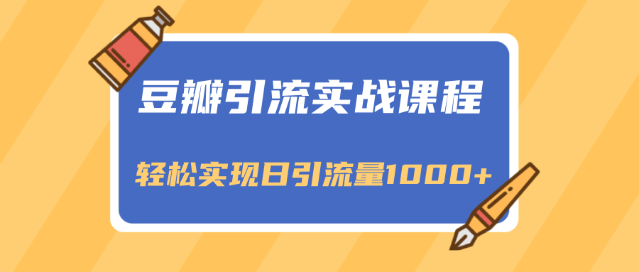 豆瓣引流实战课程，一个既能引流又能变现的渠道，轻松实现日引流量1000+-第二象限
