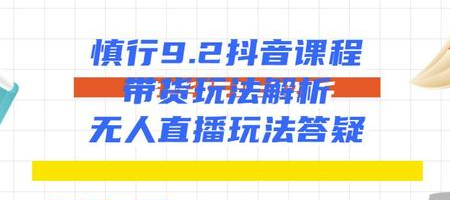 慎行抖音课程：带货玩法解析+无人直播玩法答疑-第二象限