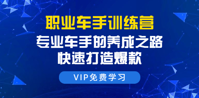 职业车手训练营：专业车手的养成之路，快速打造爆款（8节-无水印直播课）-第二象限
