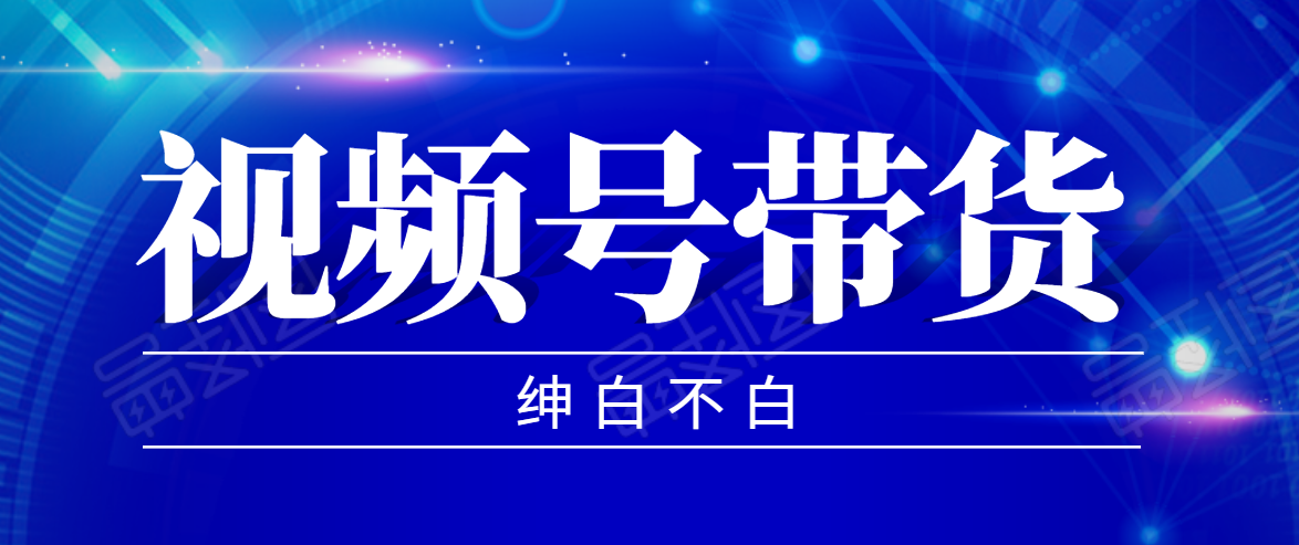 视频号带货红利项目，完整的从上手到出单的教程，单个账号稳定在300元左右-第二象限