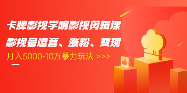 卡牌影视学院影视剪辑课：影视号运营、涨粉、变现、月入5000-10万暴力玩法-第二象限