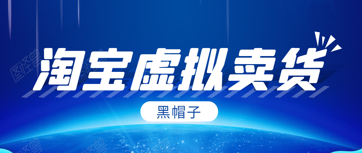 黑帽子淘宝虚拟卖货项目，单店每月收入5000+-第二象限