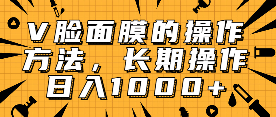 抖音上很火的V脸面膜赚钱方法，可长期操作稳定日入1000+-第二象限