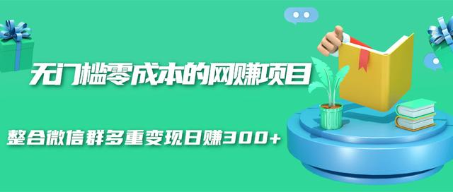 无门槛零成本的网赚项目，整合微信群多重变现日赚300+-第二象限