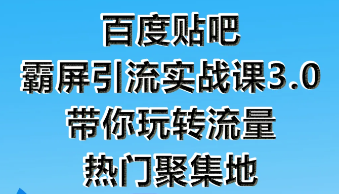 狼叔百度贴吧霸屏引流实战课3.0，带你玩转流量热门聚集地-第二象限