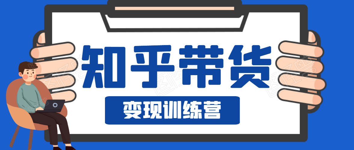 知乎带货变现训练营，教你0成本变现，告别拿死工资的生活-第二象限