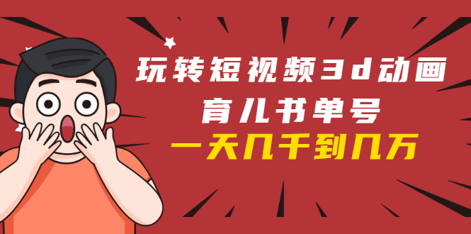 玩转短视频3D动画育儿书单号：实战操作一天几千，好的时候一天几万收益-第二象限