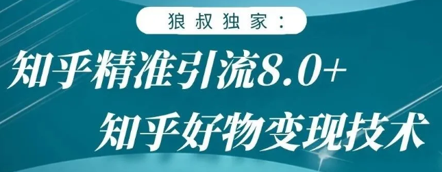狼叔知乎精准引流8.0，知乎好物变现技术，轻松月赚3W+-第二象限