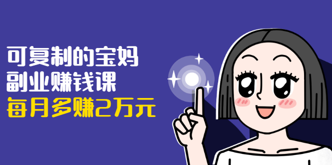 可复制的宝妈副业赚钱课：左手赚这在右手带娃，每月多赚2万元-第二象限
