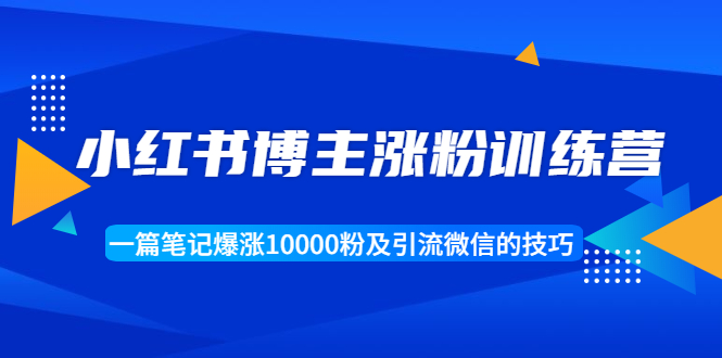 小红书博主涨粉训练营：一篇笔记爆涨10000粉及引流微信的技巧-第二象限