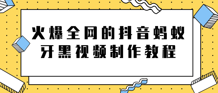 火爆全网的抖音“蚂蚁牙黑”视频制作教程，附软件【视频教程】-第二象限