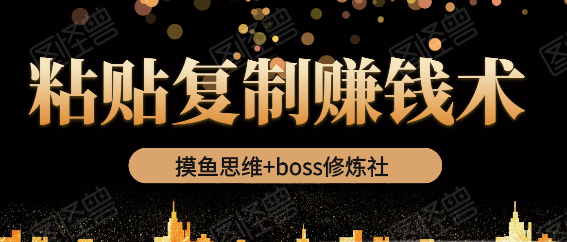 摸鱼思维+boss修炼社·粘贴复制赚钱术，我靠粘贴复制又赚了3万多，月入20万的项目-第二象限