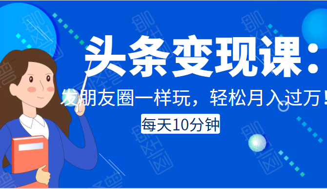 头条变现课：每天10分钟，像发朋友圈一样玩头条，轻松月入过万！-第二象限