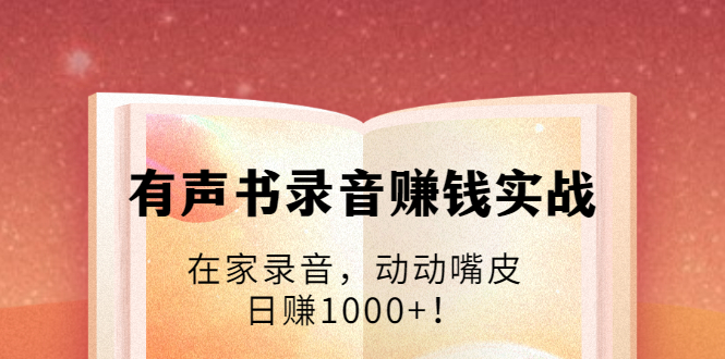 有声书录音赚钱实战：在家录音，动动嘴皮，日赚1000+！-第二象限
