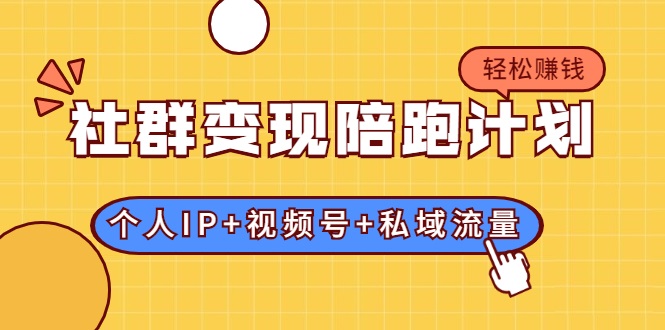 社群变现陪跑计划：建立“个人IP+视频号+私域流量”的社群商业模式轻松赚钱-第二象限