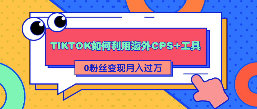 详细解析TIKTOK如何利用海外CPS+工具0粉丝轻松变现月入过万-第二象限