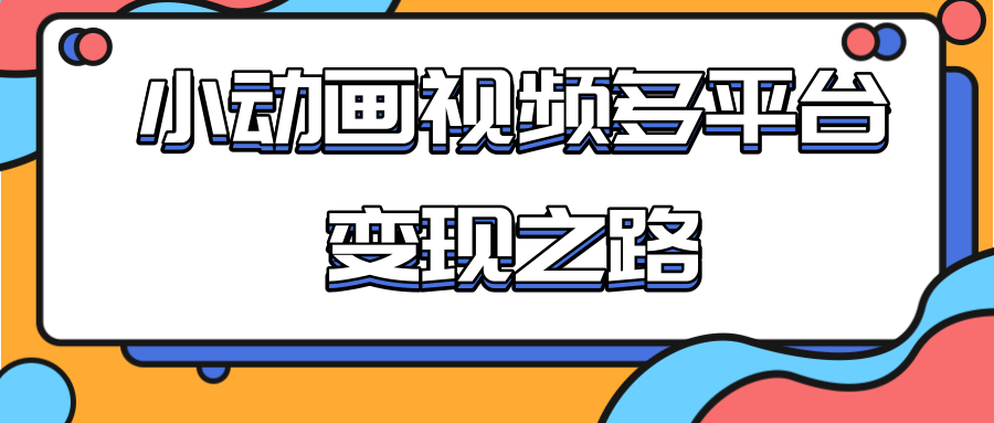 从快手小游戏到多平台多种形式变现，开启小动画推广变现之路-第二象限