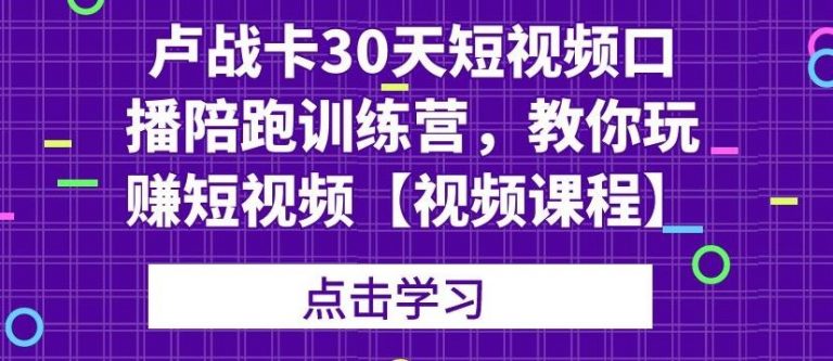 卢战卡30天短视频口播陪跑训练营，教你玩赚短视频-第二象限