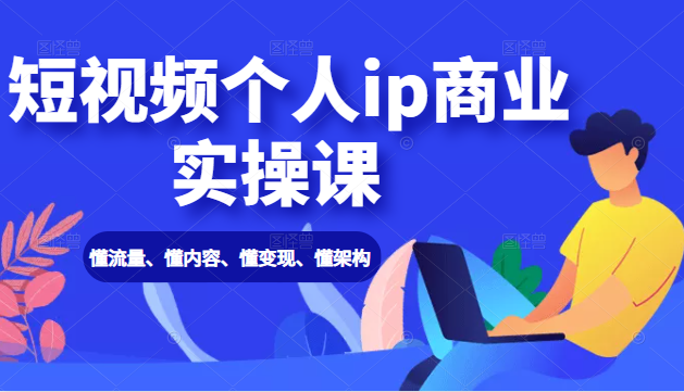 短视频个人ip商业实操课： 懂流量、懂内容、懂变现、懂架构（价值999元）-第二象限