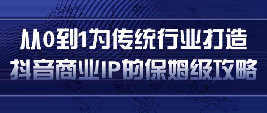 从0到1为传统行业打造抖音商业IP简单高效的保姆级攻略-第二象限