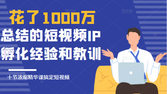 花了1000万总结出来的短视频IP孵化经验和教训，10堂浓缩精华课助你搞定短视频-第二象限