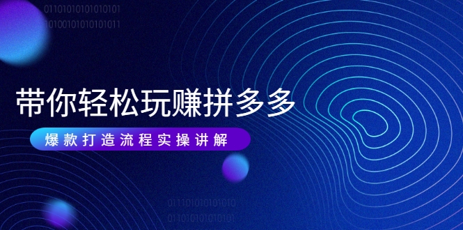 带你轻松玩赚拼多多：花的少 赚的多 爆款更简单 爆款打造流程实操讲解-第二象限
