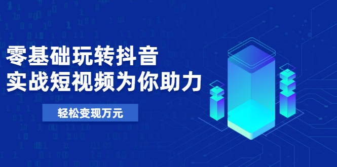 零基础玩转抖音，实战短视频为你助力，轻松变现万元-第二象限