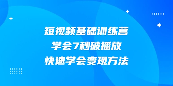 2021短视频基础训练营，学会7秒破播放，快速学会变现方法-第二象限