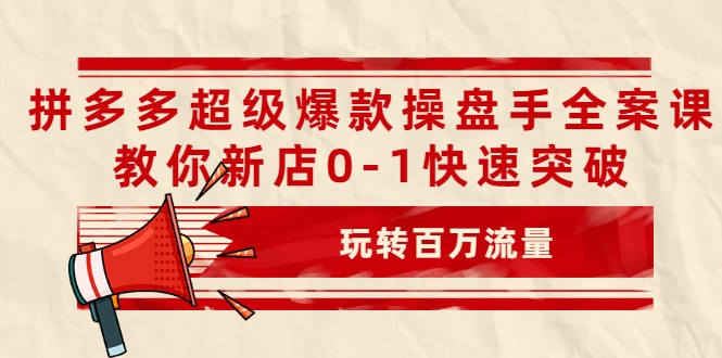 拼多多超级爆款操盘手全案课，教你新店0-1快速突破，玩转百万流量-第二象限