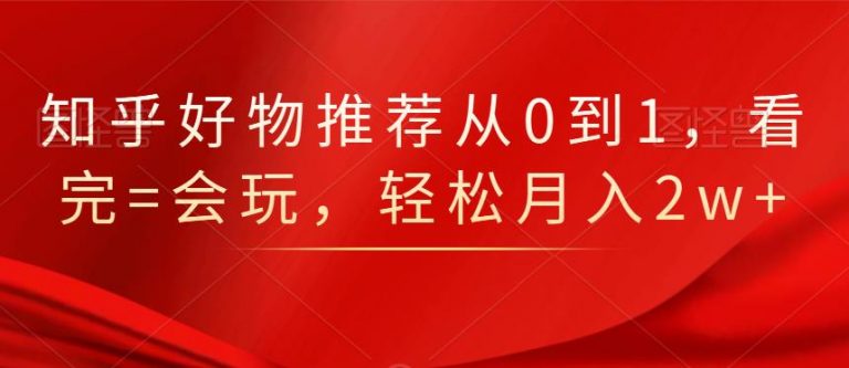 知乎好物推荐从0到1，看完=会玩，轻松月入2w+-第二象限