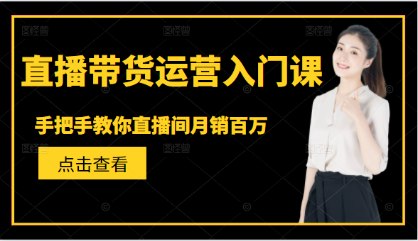直播带货运营入门课，手把手教你直播间月销百万-第二象限