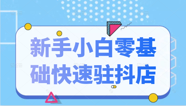 抖音小店新手小白零基础快速入驻抖店100%开通（全套11节课程）-第二象限
