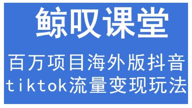 鲸叹号·海外TIKTOK训练营，百万项目海外版抖音tiktok流量变现玩法-第二象限