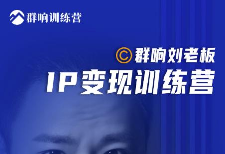 群响刘老板·IP变现训练营第6期：教你搞流量新姿势，IP打造获客私域经营-第二象限